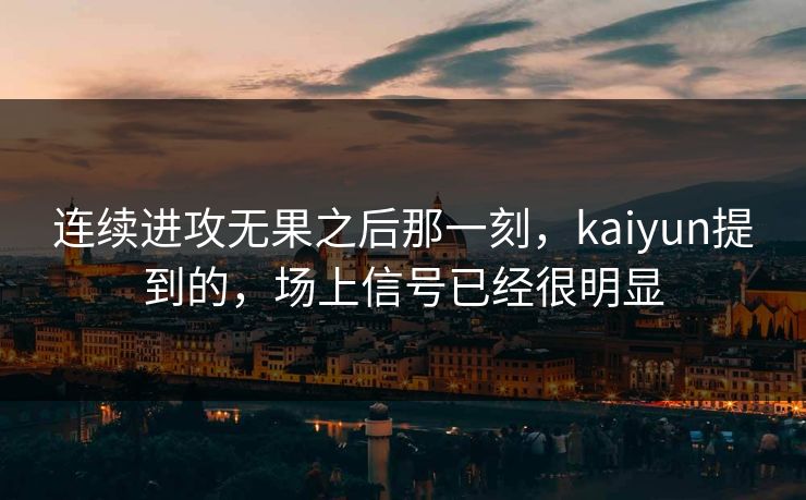 连续进攻无果之后那一刻，kaiyun提到的，场上信号已经很明显