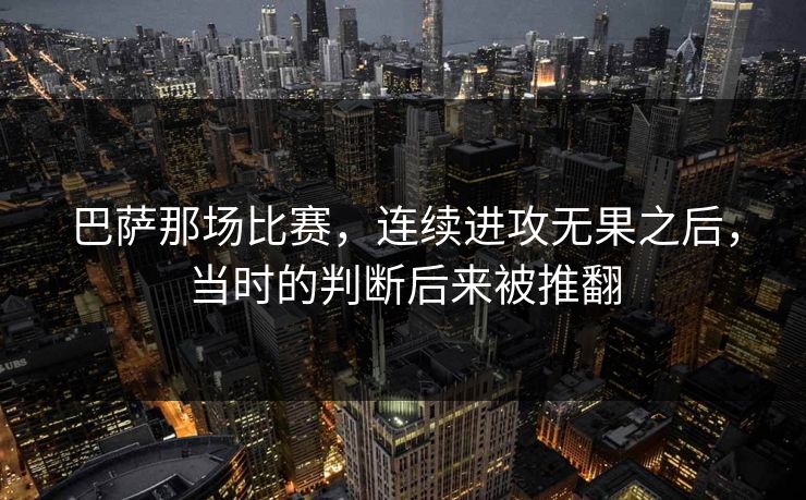 巴萨那场比赛，连续进攻无果之后，当时的判断后来被推翻