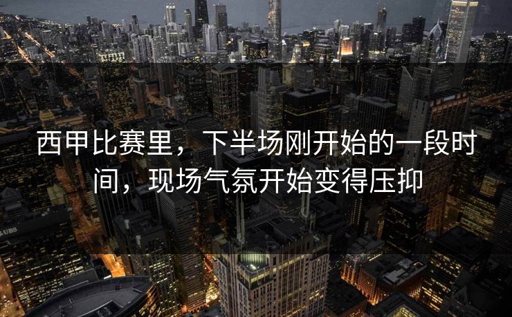西甲比赛里，下半场刚开始的一段时间，现场气氛开始变得压抑