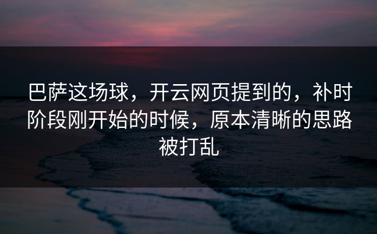 巴萨这场球，开云网页提到的，补时阶段刚开始的时候，原本清晰的思路被打乱