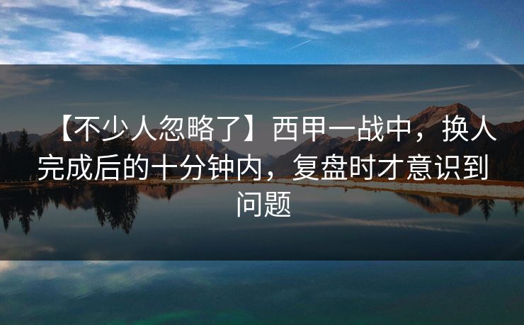 【不少人忽略了】西甲一战中，换人完成后的十分钟内，复盘时才意识到问题
