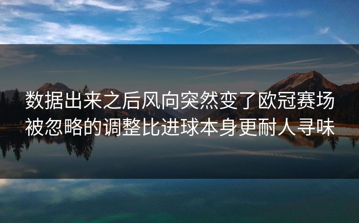 数据出来之后风向突然变了欧冠赛场被忽略的调整比进球本身更耐人寻味