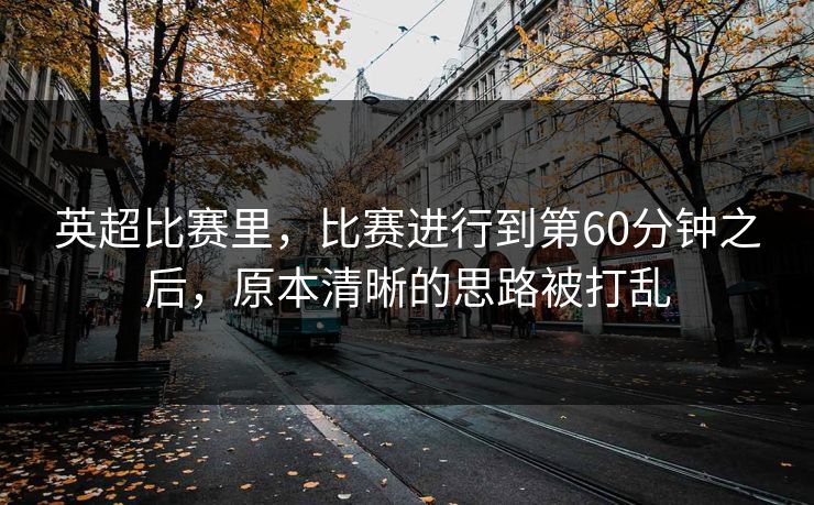 英超比赛里，比赛进行到第60分钟之后，原本清晰的思路被打乱
