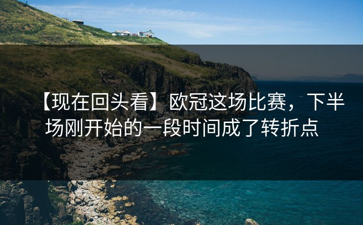 【现在回头看】欧冠这场比赛，下半场刚开始的一段时间成了转折点