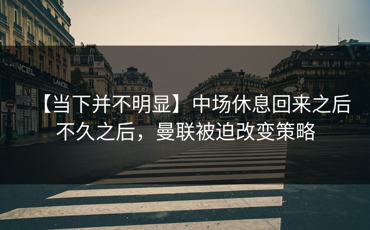 【当下并不明显】中场休息回来之后不久之后，曼联被迫改变策略