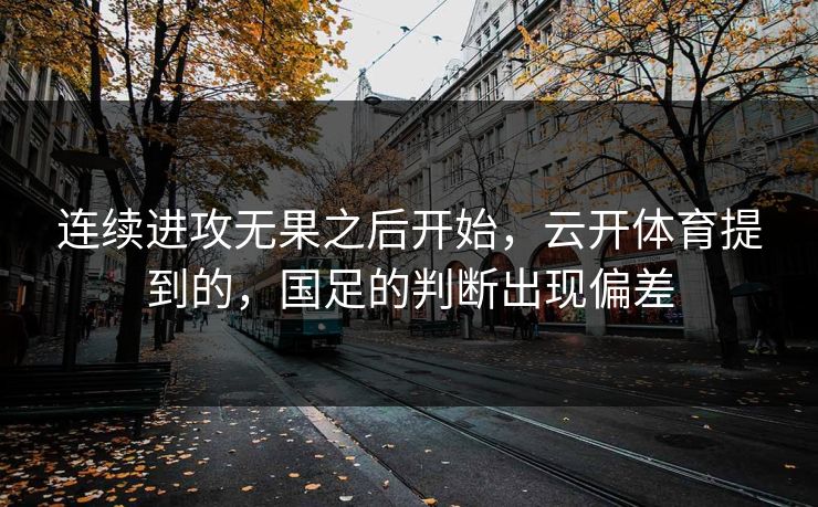 连续进攻无果之后开始，云开体育提到的，国足的判断出现偏差