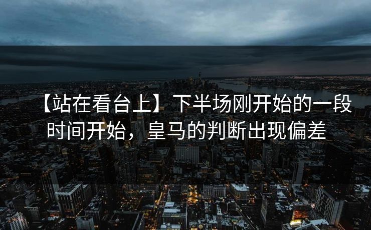 【站在看台上】下半场刚开始的一段时间开始，皇马的判断出现偏差