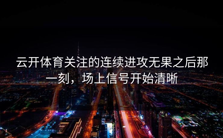 云开体育关注的连续进攻无果之后那一刻，场上信号开始清晰