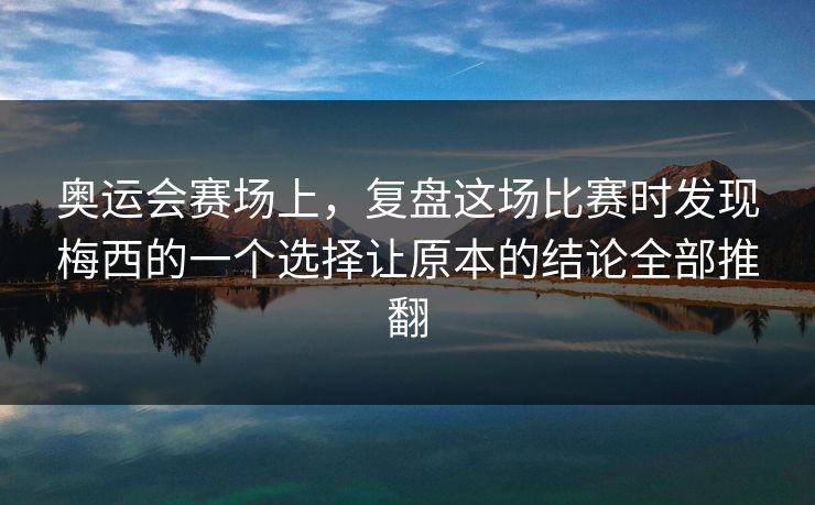 奥运会赛场上，复盘这场比赛时发现梅西的一个选择让原本的结论全部推翻