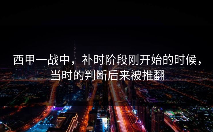 西甲一战中，补时阶段刚开始的时候，当时的判断后来被推翻