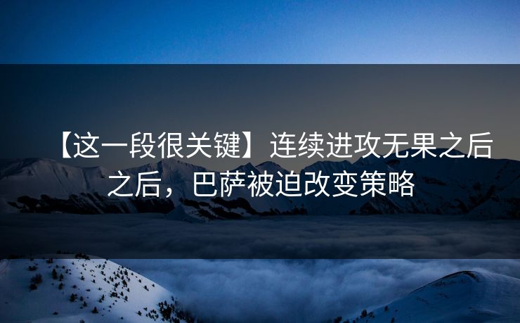 【这一段很关键】连续进攻无果之后之后，巴萨被迫改变策略