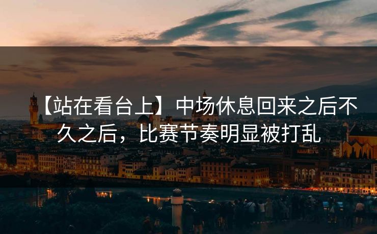 【站在看台上】中场休息回来之后不久之后，比赛节奏明显被打乱