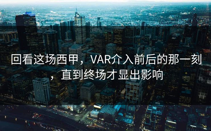 回看这场西甲，VAR介入前后的那一刻，直到终场才显出影响