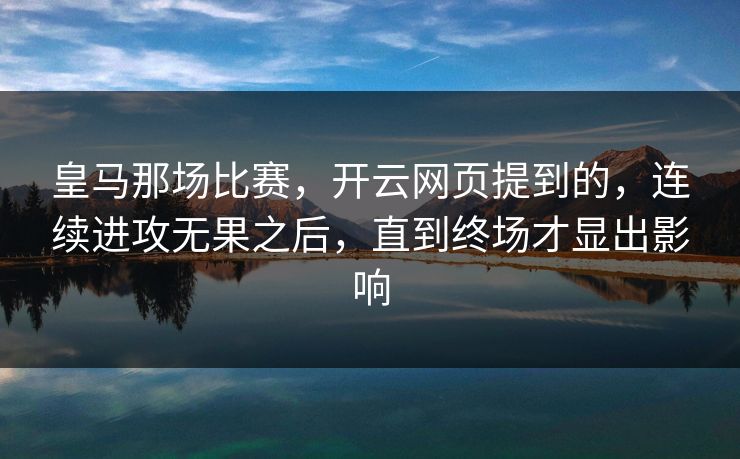 皇马那场比赛，开云网页提到的，连续进攻无果之后，直到终场才显出影响