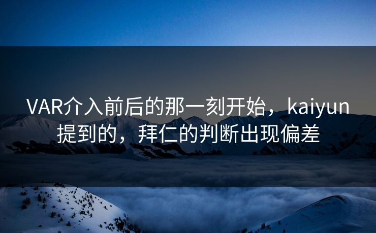 VAR介入前后的那一刻开始，kaiyun提到的，拜仁的判断出现偏差