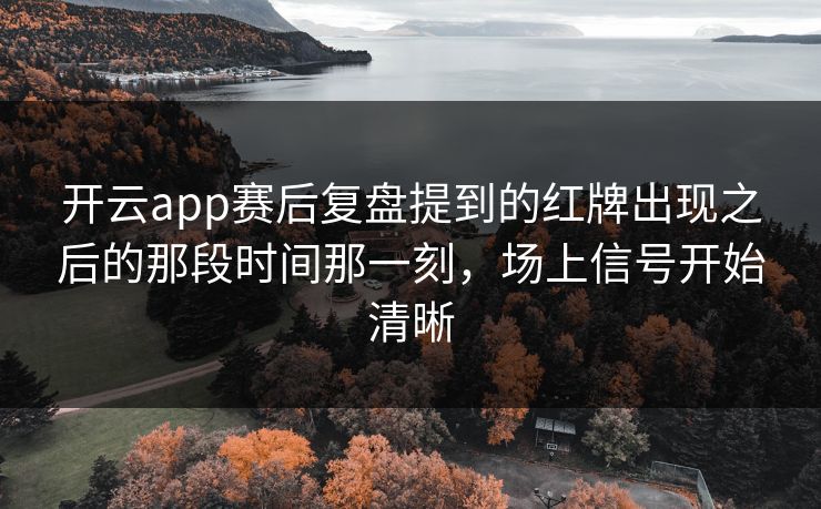 开云app赛后复盘提到的红牌出现之后的那段时间那一刻，场上信号开始清晰